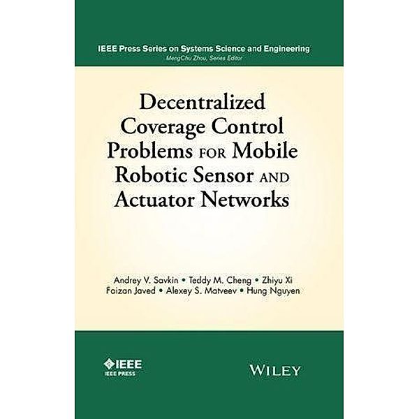 Decentralized Coverage Control Problems For Mobile Robotic Sensor and Actuator Networks / IEEE Series on Systems Science and Engineering, Andrey V. Savkin, Teddy M. Cheng, Zhiyu Xi, Faizan Javed, Alexey S. Matveev, Hung Nguyen