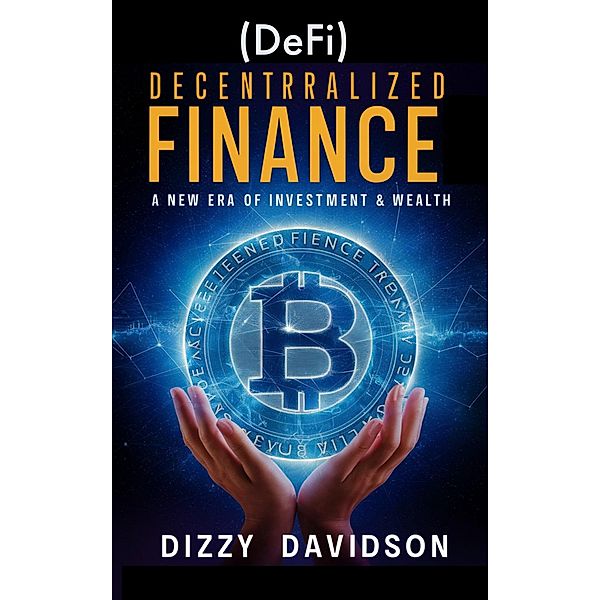 Decentralized Finance (DeFi): A New Era of Investment & Wealth (Bitcoin And Other Cryptocurrencies, #9) / Bitcoin And Other Cryptocurrencies, Dizzy Davidson