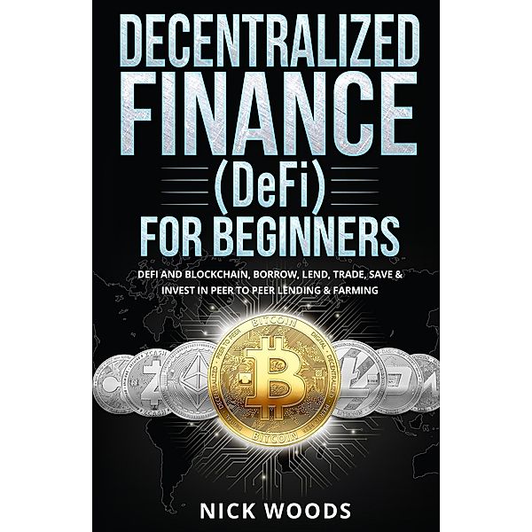 Decentralized Finance (DeFi) for Beginners: DeFi and Blockchain, Borrow, Lend, Trade, Save & Invest in Peer to Peer Lending & Farming, Nick Woods