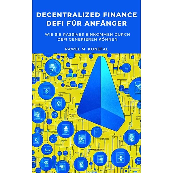 Decentralized Finance, DeFi für Anfänger:  Wie Sie passives Einkommen durch DeFi generieren können, Pawel Marian Konefal