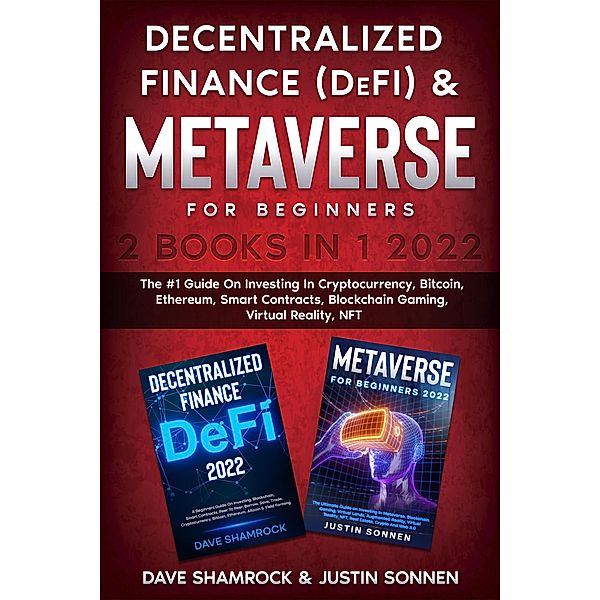 Decentralized Finance (DeFi) & Metaverse For Beginners 2 Books in 1 2022: The #1 Guide On Investing In Cryptocurrency, Bitcoin, Ethereum, Smart Contracts, Blockchain Gaming, Virtual Reality, NFT, Dave Shamrock, Justin Sonnen