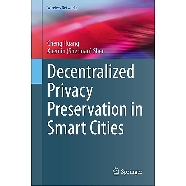 Decentralized Privacy Preservation in Smart Cities / Wireless Networks, Cheng Huang, Xuemin (Sherman) Shen