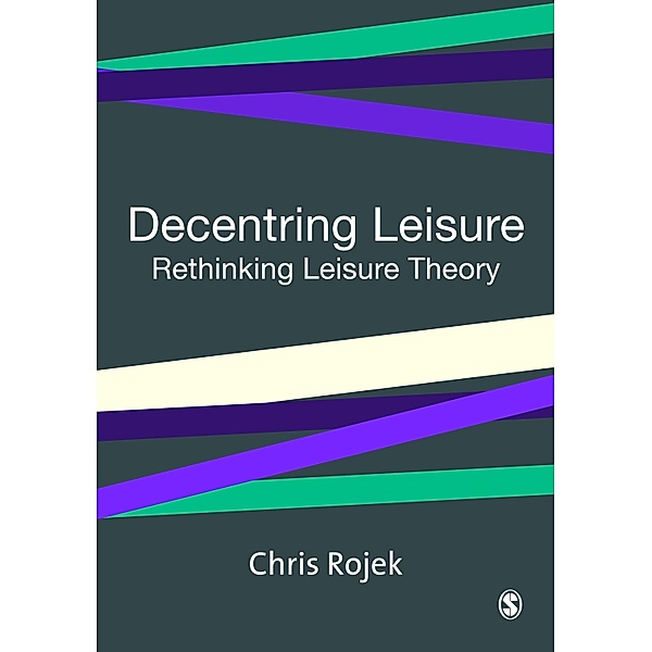 Decentring Leisure / Published in association with Theory, Culture & Society, Chris Rojek