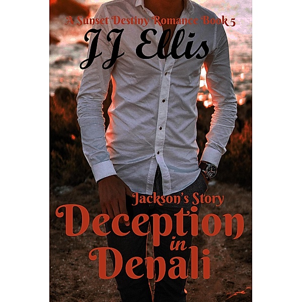 Deception in Denali - Jackson's Story (The Sunset Destiny Romances, #5) / The Sunset Destiny Romances, Jj Ellis