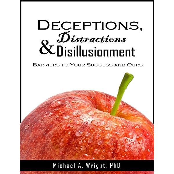 Deceptions, Distractions & Disillusionment: Barriers to Your Success and Ours, Michael A. Wright