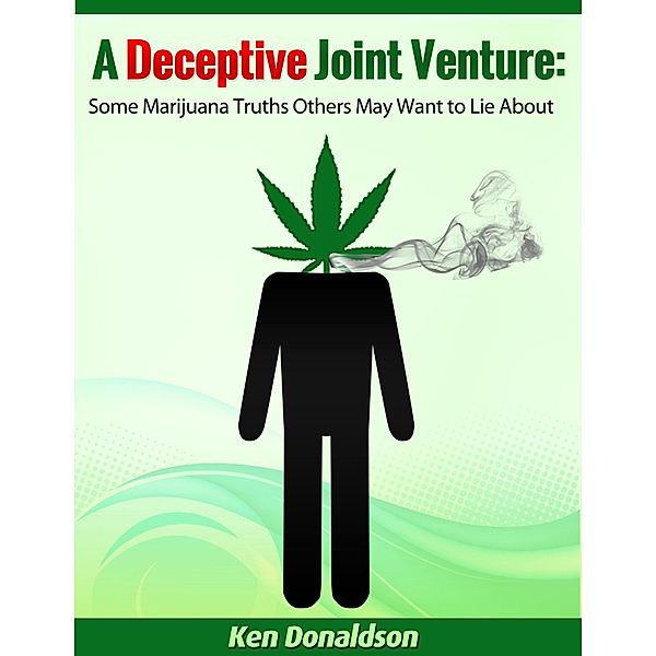 Deceptive Joint Venture: Some Marijuana Truths Others May Want to Lie About / Ken Donaldson, Ken Donaldson
