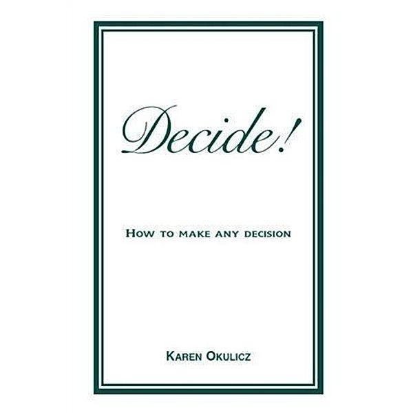 Decide! How to Make any Decision, Karen Okulicz