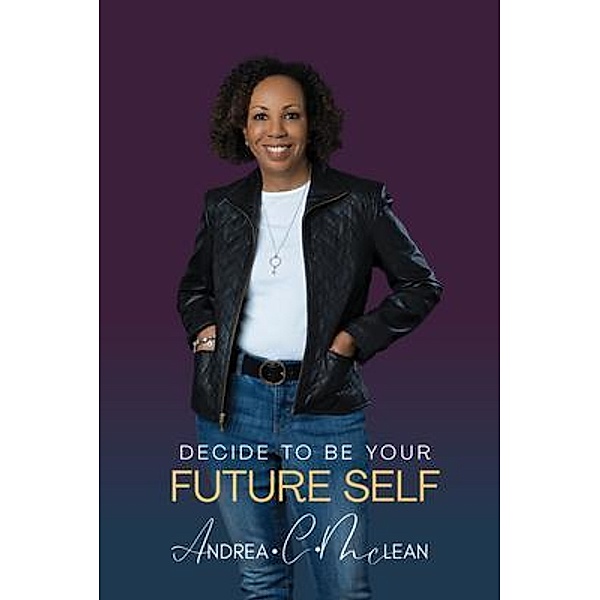 Decide To Be Your Future Self, Andrea C. McLean