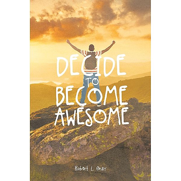 Decide to Become Awesome, Robert L Gray