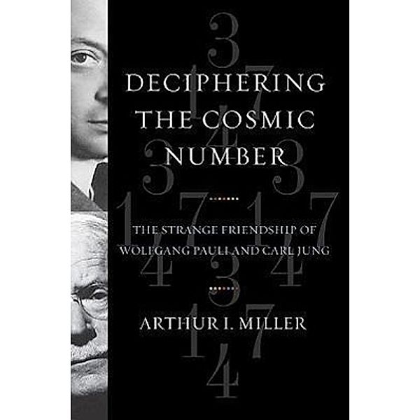 Deciphering the Cosmic Number: The Strange Friendship of Wolfgang Pauli and Carl Jung, Arthur I. Miller