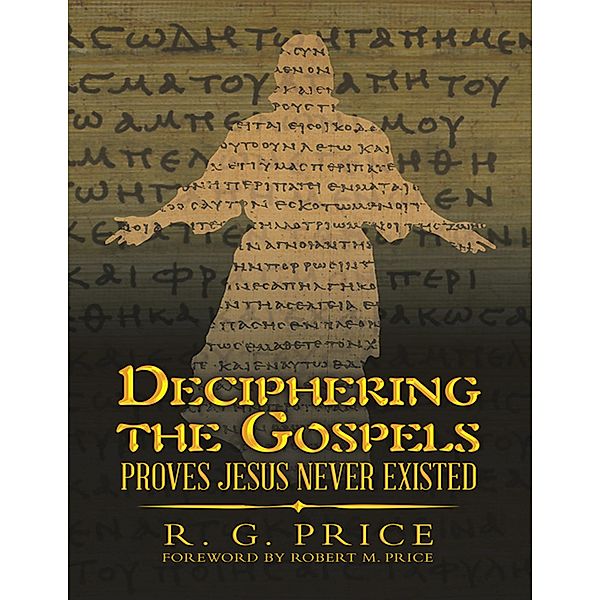 Deciphering the Gospels: Proves Jesus Never Existed, R. G. Price