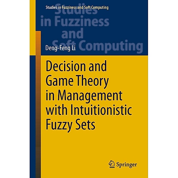 Decision and Game Theory in Management With Intuitionistic Fuzzy Sets / Studies in Fuzziness and Soft Computing Bd.308, Deng-Feng Li