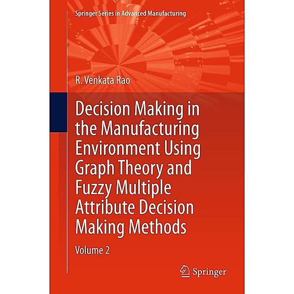 Decision Making in Manufacturing Environment Using Graph Theory and Fuzzy Multiple Attribute Decision Making Methods / Springer Series in Advanced Manufacturing, R. Venkata Rao