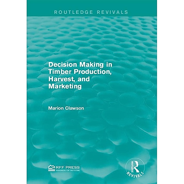 Decision Making in Timber Production, Harvest, and Marketing / Routledge Revivals, Marion Clawson