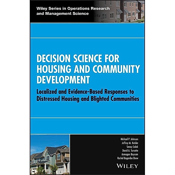 Decision Science for Housing and Community Development / Wiley Series in Operations Research and Management Science, Michael P. Johnson, Jeffrey M. Keisler, Senay Solak, David A. Turcotte, Armagan Bayram, Rachel Bogardus Drew