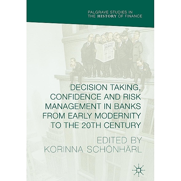 Decision Taking, Confidence and Risk Management in Banks from Early Modernity to the 20th Century / Palgrave Studies in the History of Finance