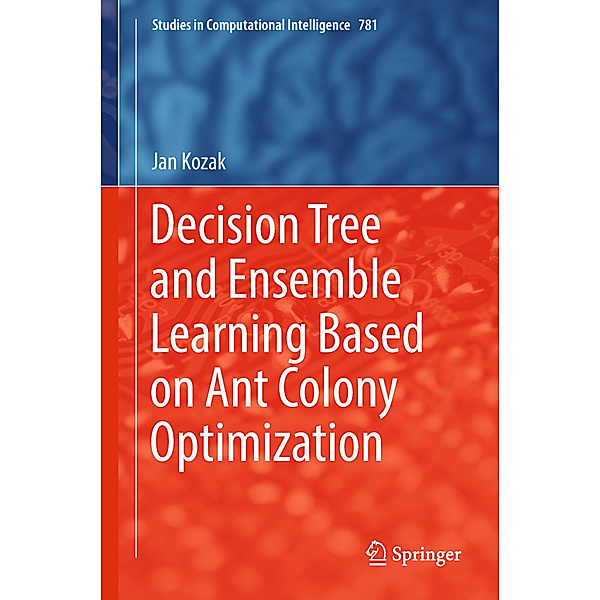 Decision Tree and Ensemble Learning Based on Ant Colony Optimization, Jan Kozak