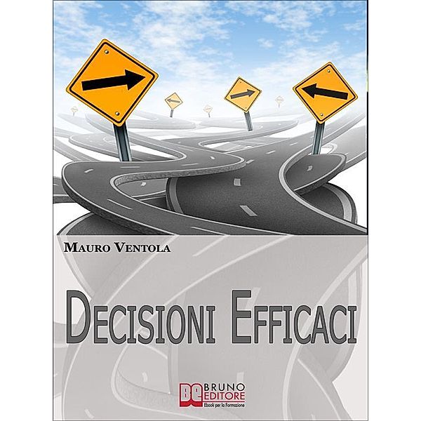 Decisioni Efficaci. Come Prendere Decisioni Funzionali ed Efficaci Comprendendo i Valori ed i Principi che Regolano il Nostro Essere. (Ebook Italiano - Anteprima Gratis), Mauro Ventola