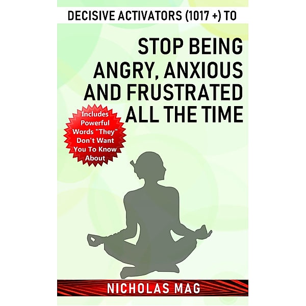 Decisive Activators (1017 +) to Stop Being Angry, Anxious and Frustrated All the Time, Nicholas Mag