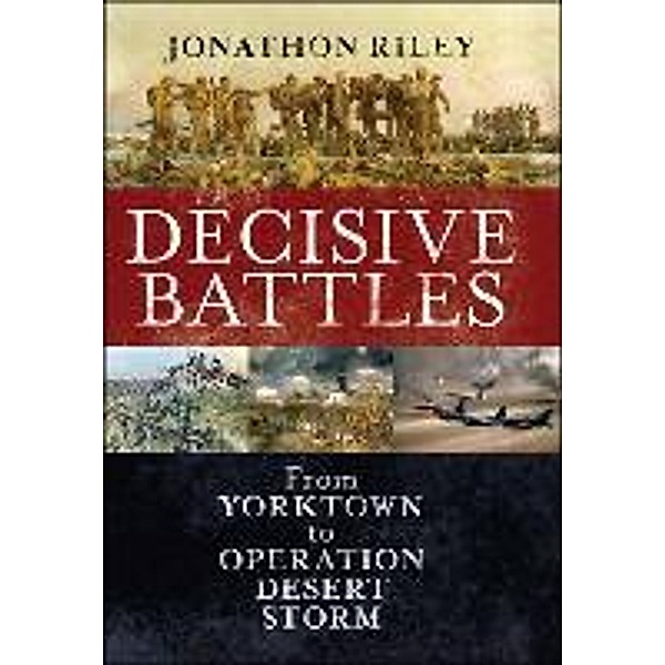 Decisive Battles: From Yorktown to Operation Desert Storm, Jonathon Riley