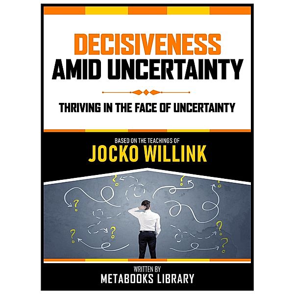 Decisiveness Amid Uncertainty - Based On The Teachings Of Jocko Willink, Metabooks Library