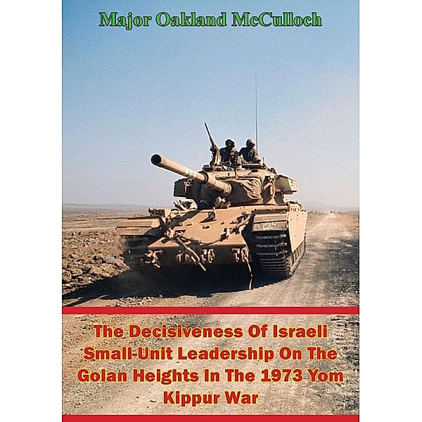 Decisiveness Of Israeli Small-Unit Leadership On The Golan Heights In The 1973 Yom Kippur War, Major Oakland McCulloch