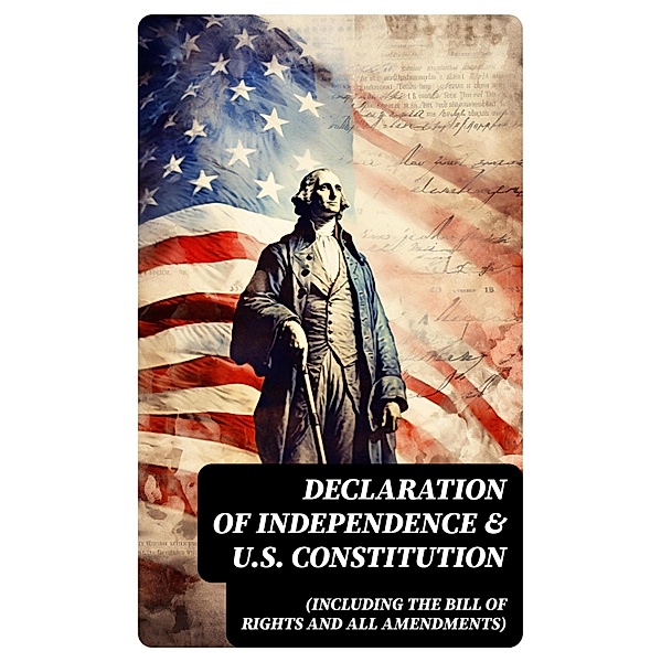 Declaration of Independence & U.S. Constitution (Including the Bill of Rights and All Amendments), George Washington, James Madison, Benjamin Franklin, Thomas Jefferson, John Adams, U. S. Government