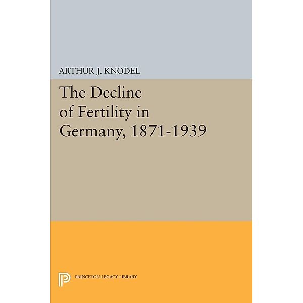 Decline of Fertility in Germany, 1871-1939 / Office of Population Research, Arthur J. Knodel