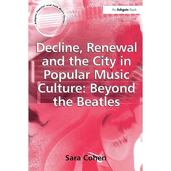 Decline, Renewal and the City in Popular Music Culture: Beyond the Beatles, Sara Cohen