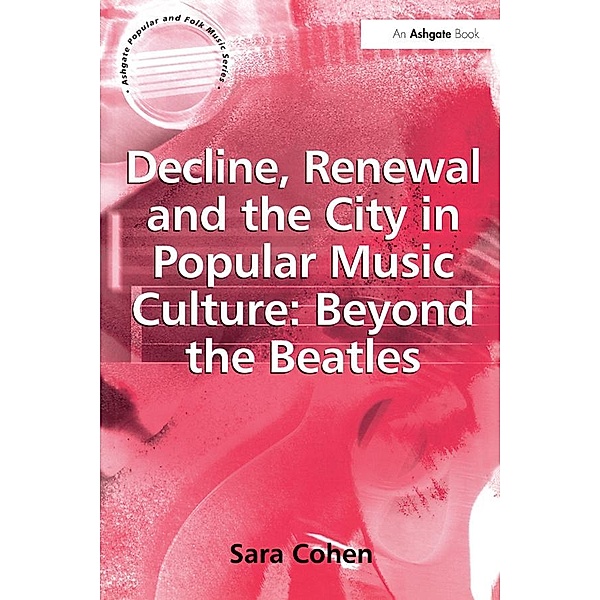 Decline, Renewal and the City in Popular Music Culture: Beyond the Beatles, Sara Cohen