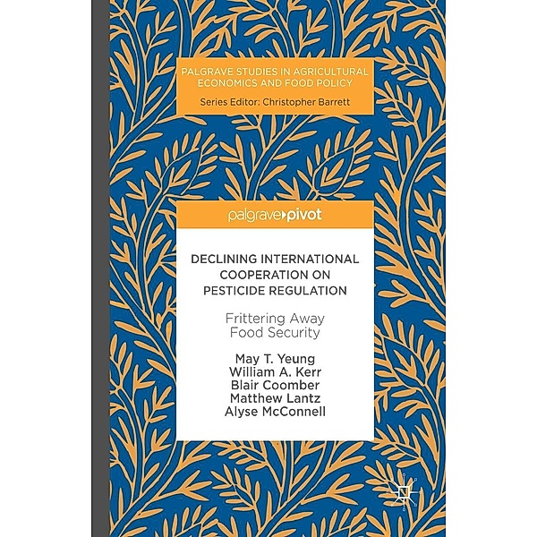 Declining International Cooperation on Pesticide Regulation / Palgrave Studies in Agricultural Economics and Food Policy, May T. Yeung, William A. Kerr, Blair Coomber, Matthew Lantz, Alyse McConnell