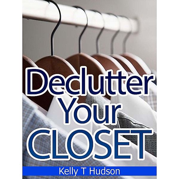 Declutter Your Closet: Organize it in no time, Kelly T Hudson
