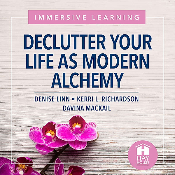Declutter Your Life As Modern Alchemy, Denise Linn, Davina MacKail, Kerri L. Richardson