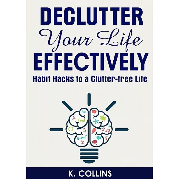 Declutter Your Life Effectively Habit Hacks to a Clutter-free Life, K. Collins