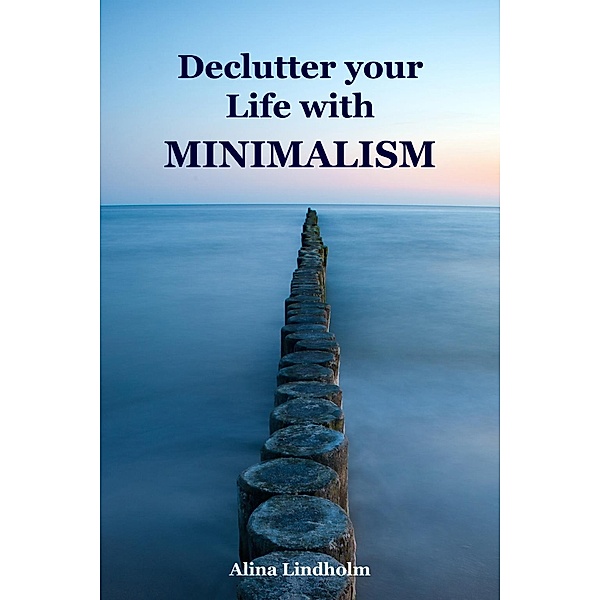 Declutter your Life with Minimalism, Alina Lindholm