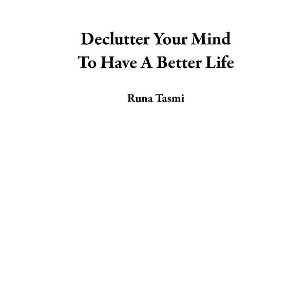 Declutter Your Mind To Have A Better Life, Runa Tasmi