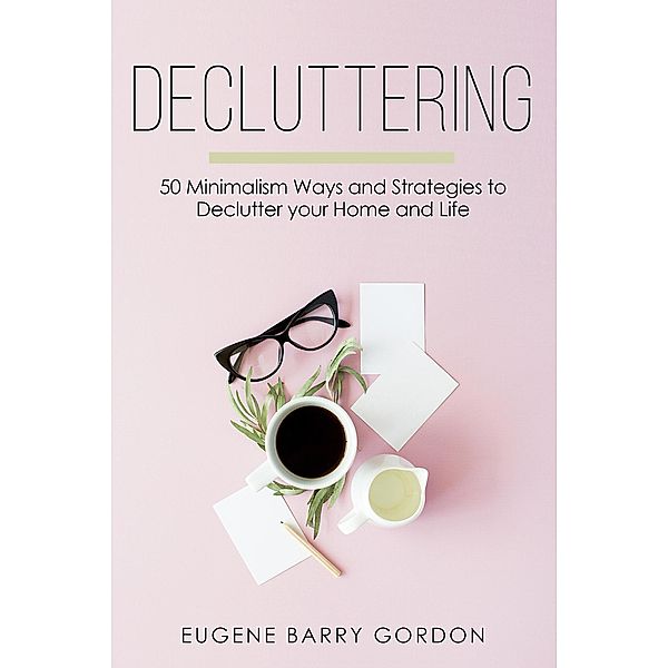 Decluttering : 50 Minimalism Ways and Strategies to Declutter your Home and Life, Eugene Barry Gordon