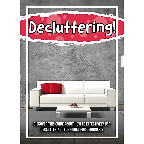 Decluttering! Discover This Guide About How To Effectively Use Decluttering Techniques For Beginner's / Old Natural Ways, Old Natural Ways