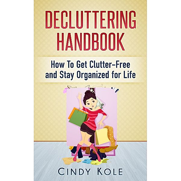 Decluttering Handbook: How To Get Clutter-Free and Stay Organized for Life, Cindy Kole