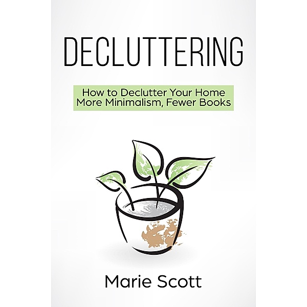 Decluttering (How to Declutter Your Home  More Minimalism, Fewer Books) / How to Declutter Your Home  More Minimalism, Fewer Books, Marie Scott