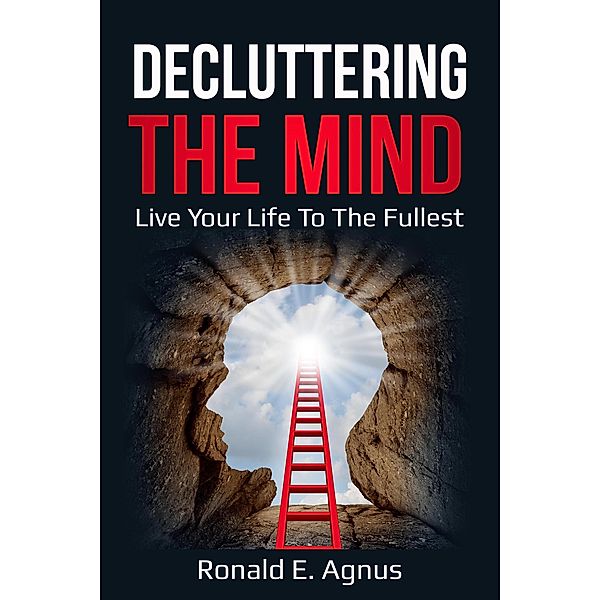 Decluttering The Mind Live Your Life To The Fullest, Ronald E. Agnus