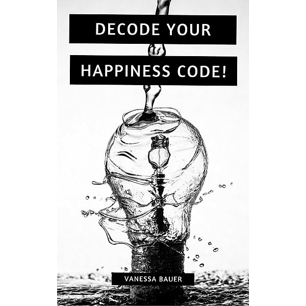 Decode your Happiness Code!, Vanessa Bauer