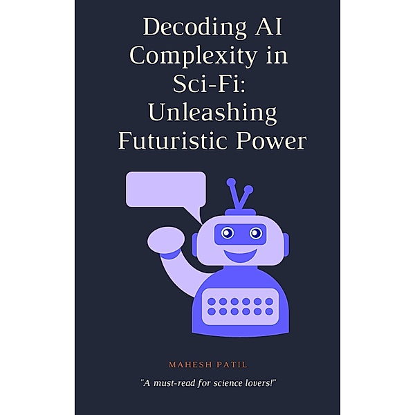 Decoding AI Complexity in Sci-Fi: Unleashing Futuristic Power, Mahesh Patil