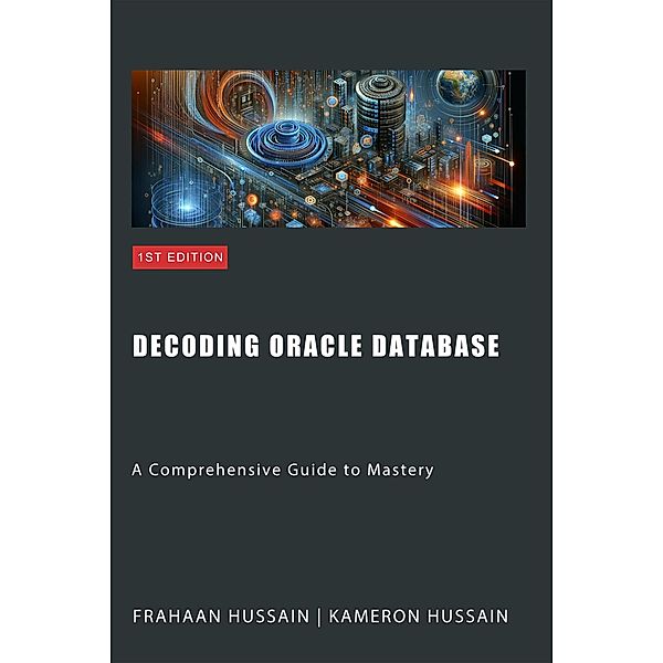 Decoding Oracle Database: A Comprehensive Guide to Mastery, Kameron Hussain, Frahaan Hussain