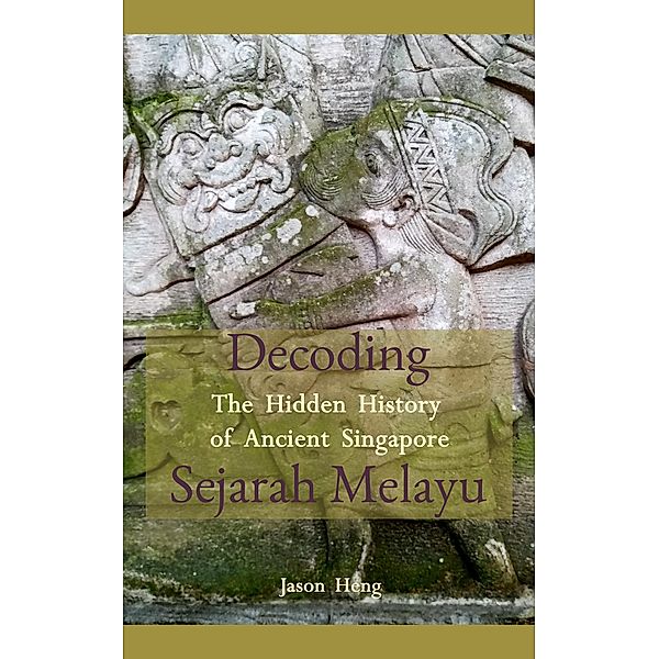 Decoding Sejarah Melayu: The Hidden History of Ancient Singapore, Jason Heng