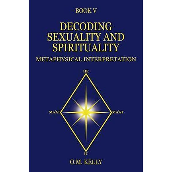 DECODING SEXUALITY AND SPIRITUALITY, O. M. Kelly