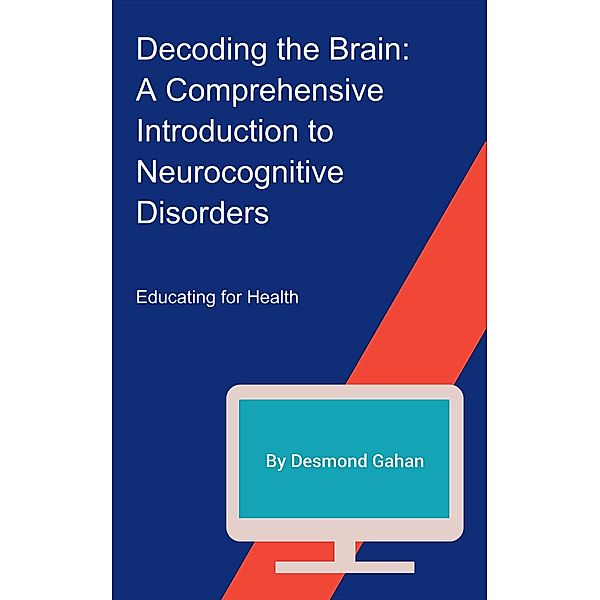 Decoding the Brain: A Comprehensive Introduction to Neurocognitive Disorders, Desmond Gahan