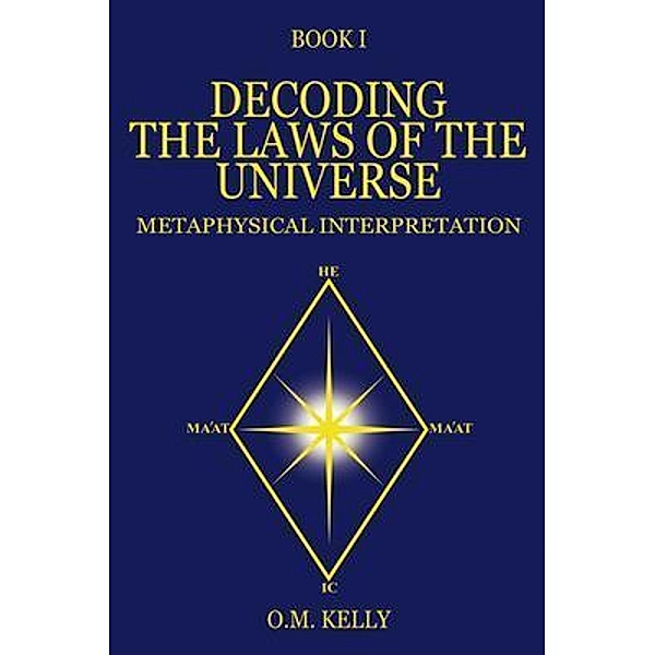 DECODING THE LAWS OF THE UNIVERSE / O.M. Kelly, O. M. Kelly