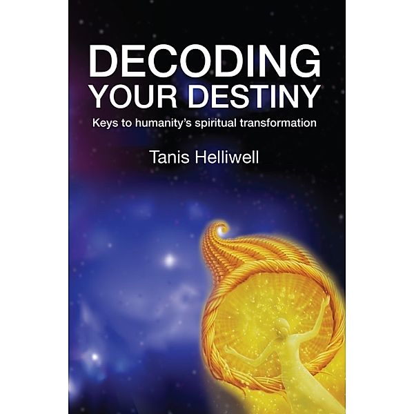 Decoding Your Destiny: Keys to Humanity's Spiritual Transformation, Tanis Helliwell