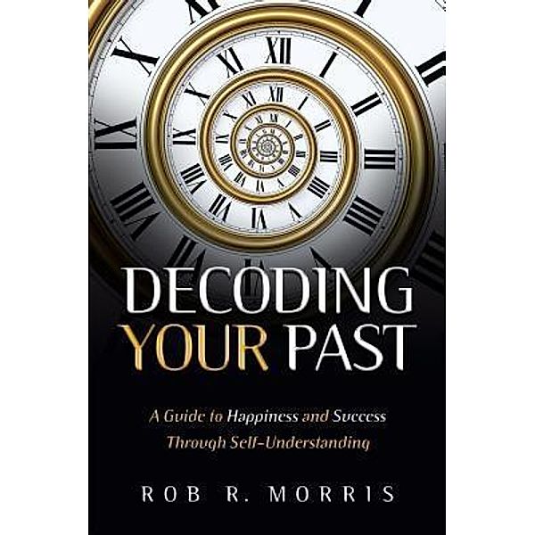 Decoding Your Past / Warrior Mind Publishing, Rob R Morris